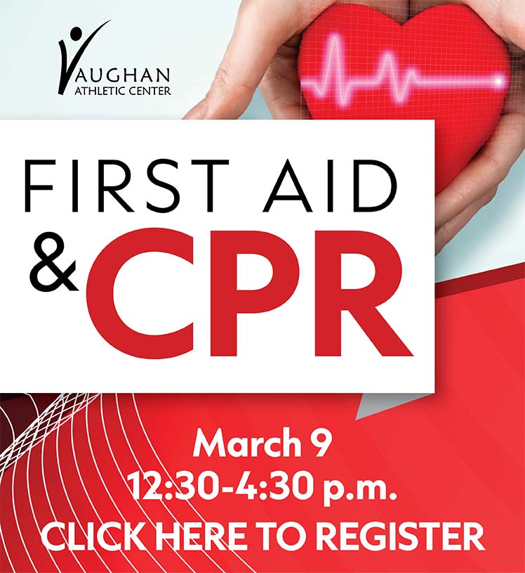 Vaughan Athletic Center. First Aid & CPR. Saturday, March 9, 12:30-4:30 p.m. Click here to register.