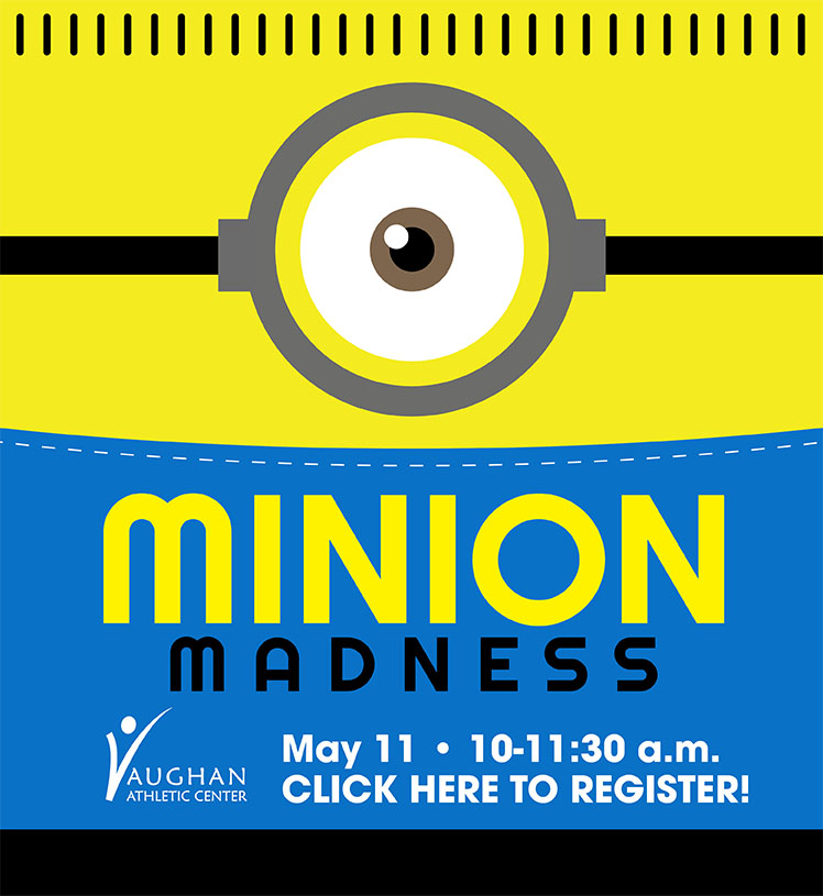 Minion Madness. May 11, 10-11:30 a.m. Vaughan Athletic Center. 3Y & up. Advanced $10 / Day of $12. Click here to register.