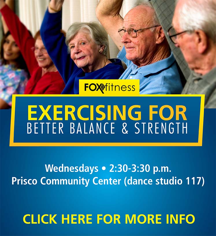 Exercising for better balance & strength. Fox Fitness. Wednesdays, 2:30-3:30 p.m. Prisco Community Center. Click here for more info.