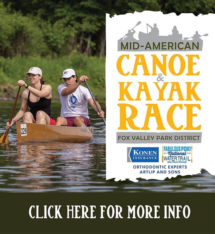 Mid-American Canoe & Kayak Race. Fox Valley Park District. Saturday, June 1. Register Online Now. Presented by Konen Insurance and Fabulous Fox! National Water Trail thru Kane County. Sponsored by Orthodontic Experts, Artlip and Sons.