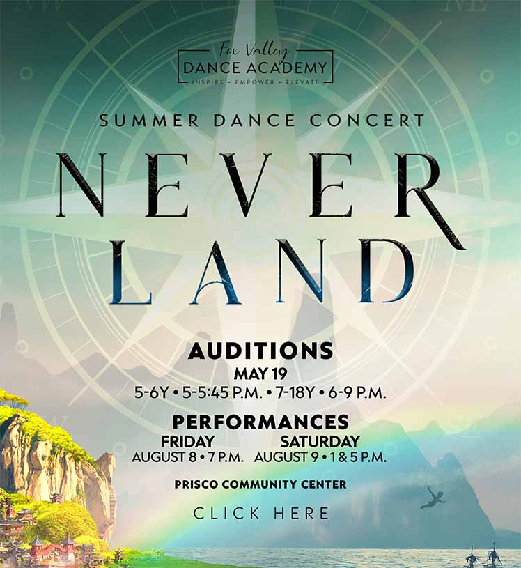 Fox Valley Dance Academy. Summer Dance Concert. Neverland. Auditions May 19, 5-6Y, 5-5:45 p.m. 7-18Y, 6-9 p.m. Performances Friday, August 8 at 7 p.m. Saturday, August 9, 1 & 5 p.m. Prisco Community Center. Click here to register.