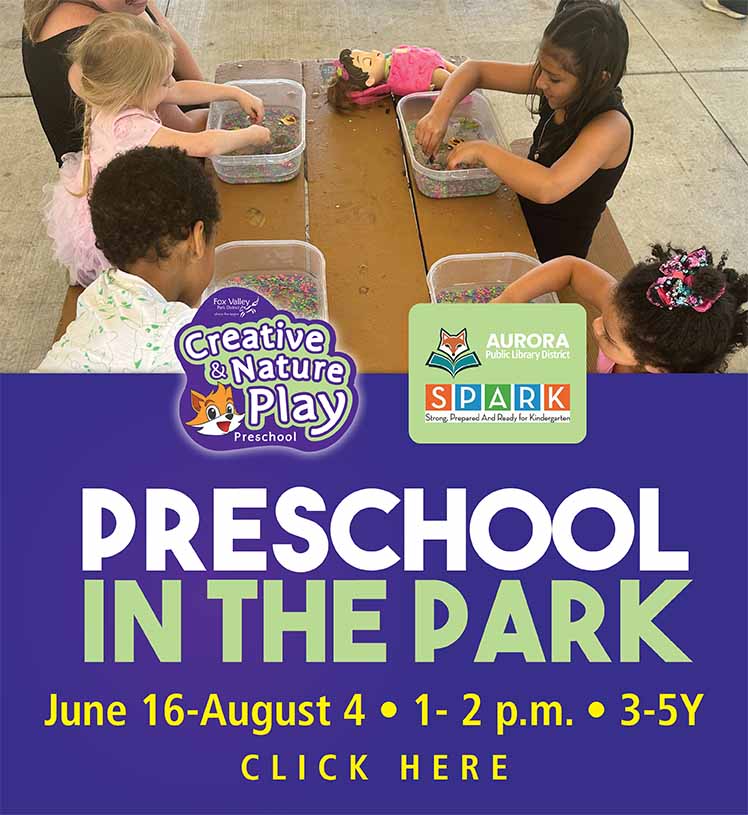 Preschool in the Park. Creative & Nature Play Preschool. Fox Valley Park District. June 16-August 4. 1-2 p.m. 3-5Y. Tuesdays. McCullough Park. Thursdays. Spring Lake Park. Free. No registration required. click here for more information.